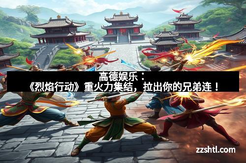 高德娱乐:《烈焰行动》重火力集结,拉出你的兄弟连! 高德娱乐:《烈焰行动》重火力集结,拉出你的兄弟连!